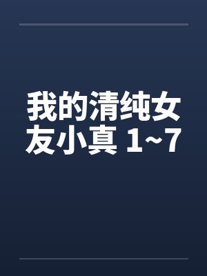 我的清纯女友小真 1~7封面
