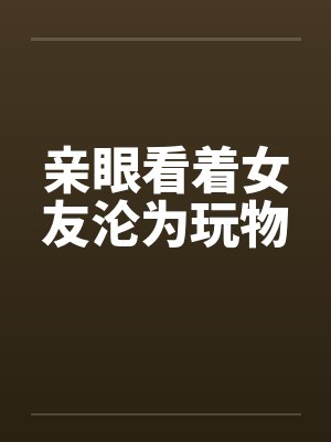 亲眼看着女友沦为玩物封面
