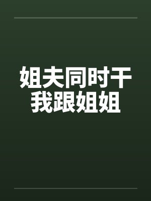 姐夫同时干我跟姐姐封面
