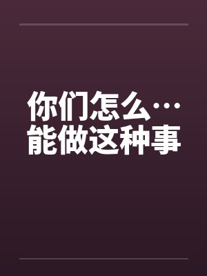 你们怎么…能做这种事封面