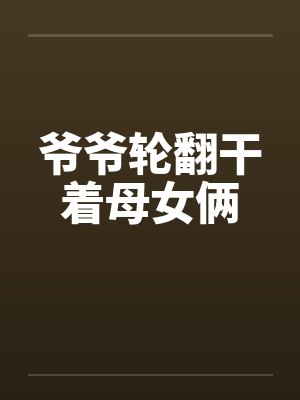 爷爷轮翻干着母女俩封面
