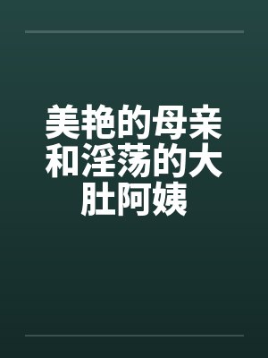 美艳的母亲和淫荡的大肚阿姨封面