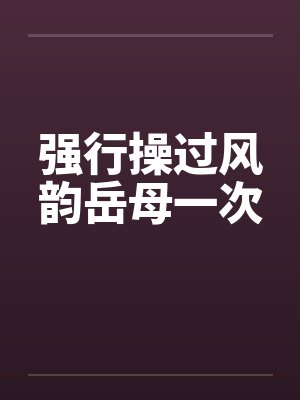 强行操过风韵岳母一次封面