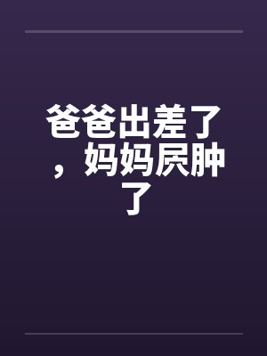 爸爸出差了，妈妈屄肿了封面