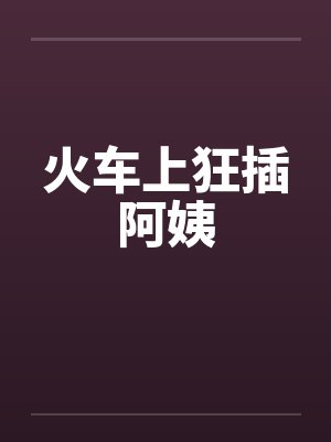 火车上狂插阿姨封面