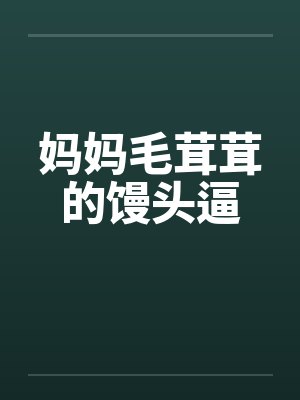 妈妈毛茸茸的馒头逼封面