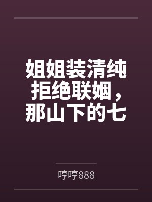 姐姐装清纯拒绝联姻,那山下的七个未婚夫我就笑纳啦封面
