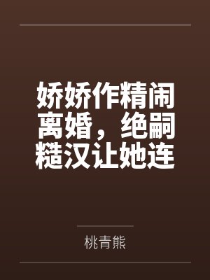 娇娇作精闹离婚，绝嗣糙汉让她连生四胎封面