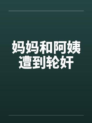 妈妈和阿姨遭到轮奸