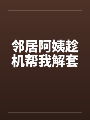 邻居阿姨趁机帮我解套