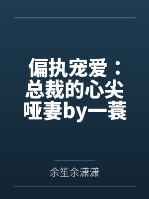 偏执宠爱：总裁的心尖哑妻by一蓑烟雨余笙封面