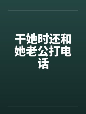 干她时还和她老公打电话封面