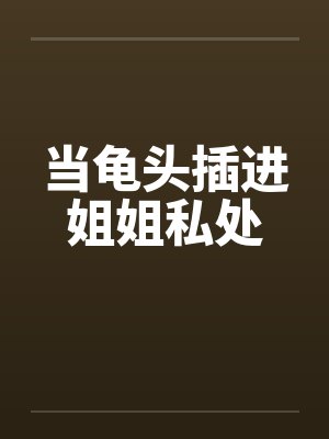 当龟头插进姐姐私处封面