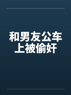 和男友公车上被偷奸封面