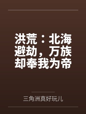 洪荒：北海避劫，万族却奉我为帝封面