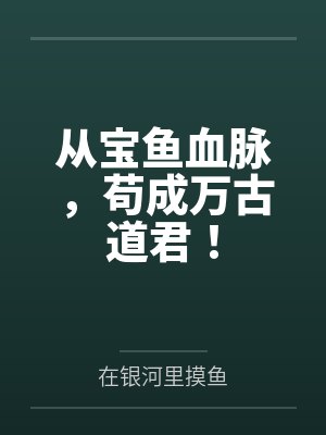 从宝鱼血脉,苟成万古道君!封面